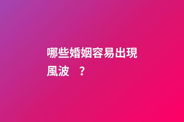 哪些婚姻容易出現風波？